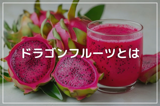ドラゴンフルーツとは？味の違いや種類・おいしい食べ方・選び方を紹介