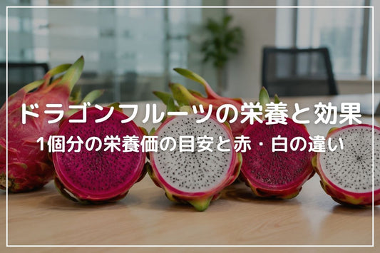 ドラゴンフルーツの栄養と効果｜1個分の栄養価の目安と赤・白の違いを解説